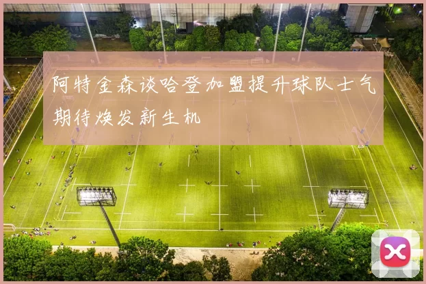 阿特金森谈哈登加盟提升球队士气期待焕发新生机