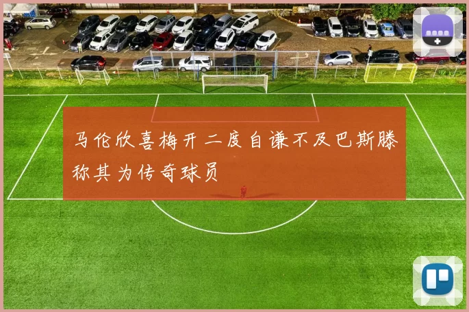 马伦欣喜梅开二度自谦不及巴斯滕称其为传奇球员