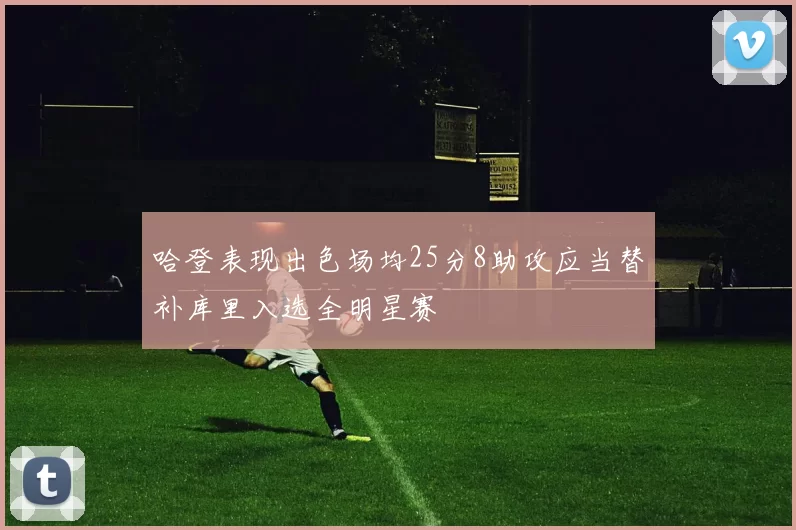 哈登表现出色场均25分8助攻应当替补库里入选全明星赛