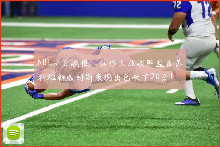 NBL今日战报：焦作文旅战胜盐南苏科雄狮威姆斯表现出色砍下20分11篮板