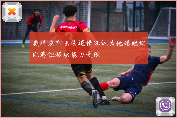 奥特谈布克伤退情况认为他想继续比赛但移动能力受限