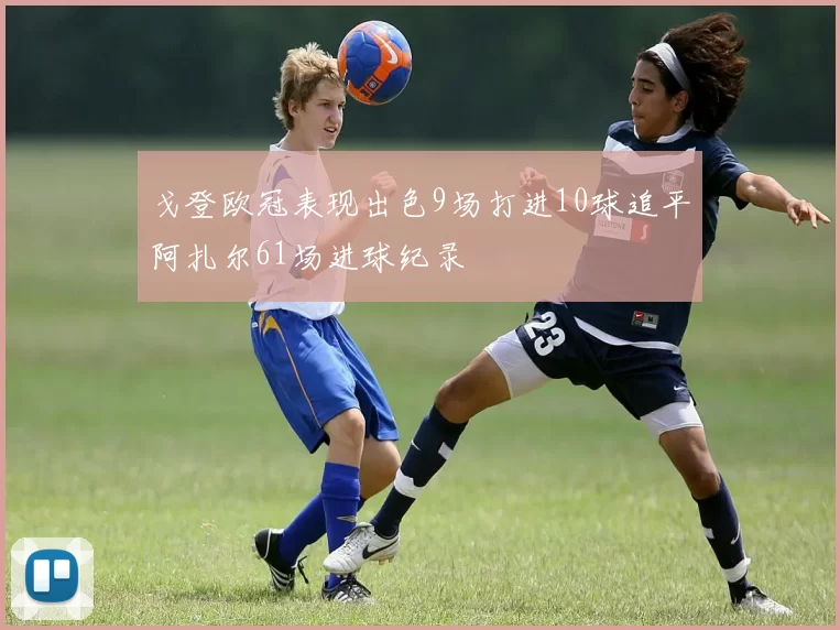 戈登欧冠表现出色9场打进10球追平阿扎尔61场进球纪录