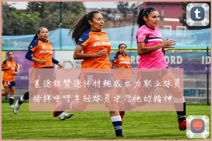 基德称赞德怀特鲍威尔为职业球员榜样呼吁年轻球员学习他的精神