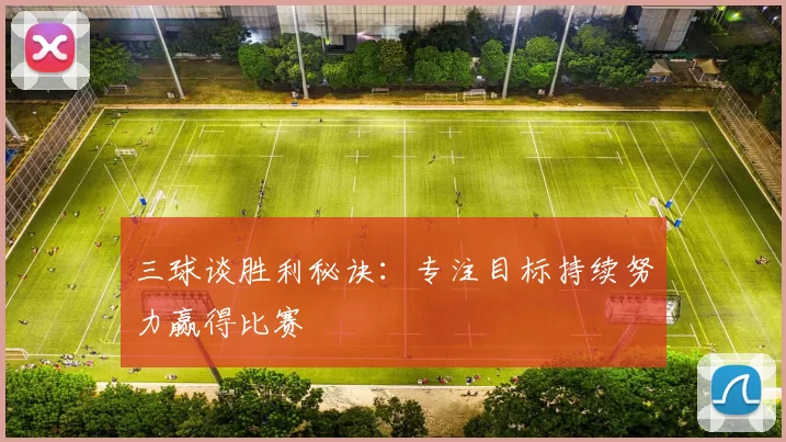 三球谈胜利秘诀：专注目标持续努力赢得比赛