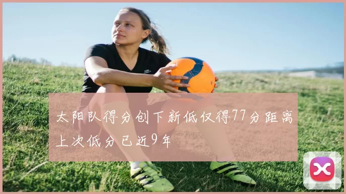 太阳队得分创下新低仅得77分距离上次低分已近9年